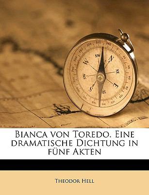 Bianca Von Toredo eine Dramatische Dichtung in Fï¿½nf Akten N/A 9781149283561 Front Cover