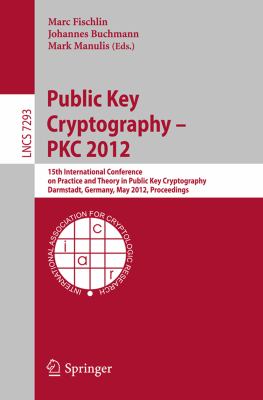 Public Key Cryptography -- PKC 2012 15th International Conference on Practice and Theory in Public Key Cryptography, Darmstadt, Germany, May 21-23, 2012, Proceedings  2012 9783642300561 Front Cover