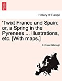 'Twixt France and Spain; or, a Spring in the Pyrenees ... Illustrations, etc. [with Maps. ]  N/A 9781240914562 Front Cover