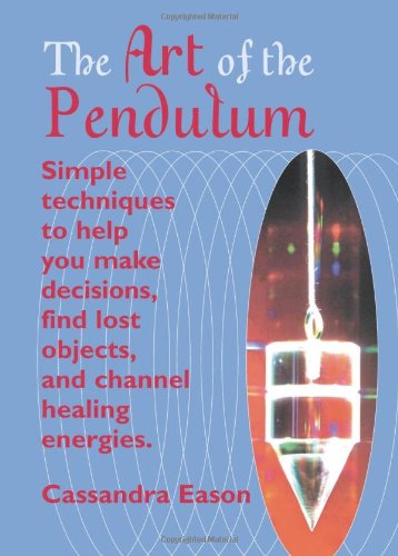 Art of the Pendulum Simple Techniques to Help You Make Decisions, Find Lost Objects, and Channel Healing Energies  2005 9781578633562 Front Cover