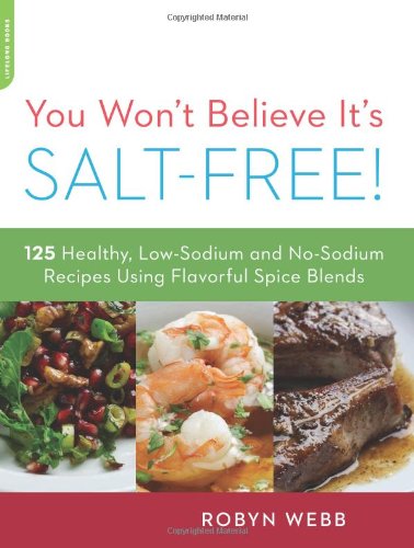 You Won't Believe It's Salt-Free 125 Healthy Low-Sodium and No-Sodium Recipes Using Flavorful Spice Blends N/A 9780738215563 Front Cover