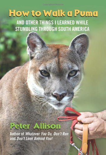How to Walk a Puma And Other Things I Learned in the Jungles of South America  2012 9780762777563 Front Cover