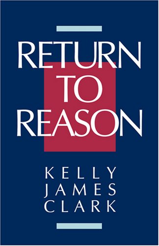 Return to Reason A Critique of Enlightenment Evidentialism and a Defense of Reason and Belief in God  1990 9780802804563 Front Cover