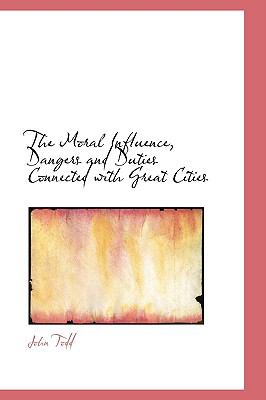 The Moral Influence, Dangers and Duties Connected With Great Cities:   2009 9781103735563 Front Cover