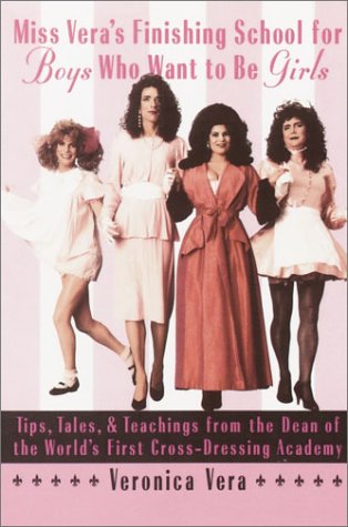 Miss Vera's Finishing School for Boys Who Want to Be Girls Tips, Tales, and Teachings from the Dean of the World's First Cross-Dressing Academy  1997 9780385484565 Front Cover