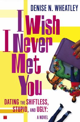 I Wish I Never Met You Dating the Shiftless, Stupid, and Ugly a Novel  2004 9780743250566 Front Cover