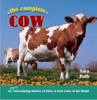 Complete Cow An Udderly Entertaining History of Dairy and Beef Cows of the World N/A 9780785827566 Front Cover