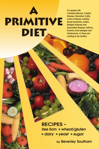 Primitive Diet: A Book of Recipes free from Wheat/Gluten Dairy Products Yeast and Sugar For people with Candidiasis Coeliac Disease Irritable Bowel Syndrome Ulcerative Colitis/Crohn's Disease Multiple Sclerosis Asthma Eczema Psoriasis Acne Autism food allergies and intolerances and those just wanting to become Healthy  2008 9781434340566 Front Cover
