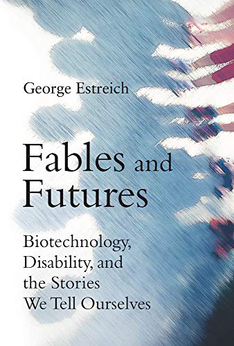 Fables and Futures Biotechnology, Disability, and the Stories We Tell Ourselves  2019 9780262039567 Front Cover