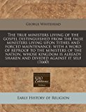 true ministers living of the gospel distinguished from the false ministers living upon tithes and forced maintenance: with a word of reproof to the ministers of the nation, whose kingdom Is already shaken and divided against it Self (1660)  N/A 9781240810567 Front Cover