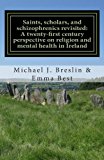 Saints, Scholars, and Schizophrenics A Twenty-First Century Perspective on Religion and Mental Health in Ireland N/A 9781490923567 Front Cover
