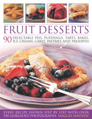 Fruit Desserts : 90 Delectable Pies, Puddings, Tarts, Bakes, Ice Creams, Cakes, Pastries and Preserves  2009 9781844766567 Front Cover