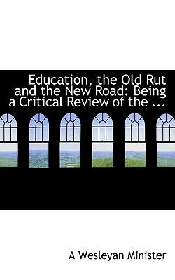 Education, the Old Rut and the New Road: Being a Critical Review of the Debate Which Took Place in the Late Wesleyan Conference  2008 9780554562568 Front Cover