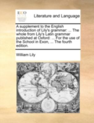 Supplement to the English Introduction of Lily's Grammar ... the whole from Lily's Latin grammar published at Oxford N/A 9781140766568 Front Cover