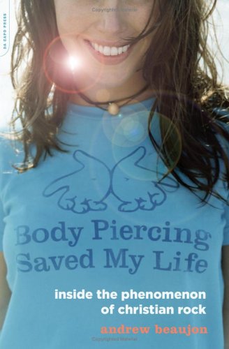 Body Piercing Saved My Life Inside the Phenomenon of Christian Rock  2006 9780306814570 Front Cover