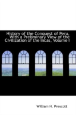 History of the Conquest of Peru, With a Preliminary View of the Civilization of the Incas:   2008 9780559632570 Front Cover