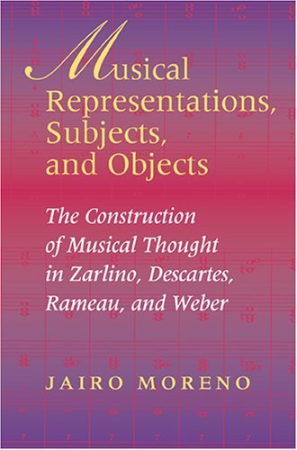Musical Representations, Subjects, and Objects The Construction of Musical Thought in Zarlino, Descartes, Rameau, and Weber  2004 9780253344571 Front Cover
