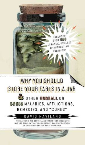 Why You Should Store Your Farts in a Jar and Other Oddball or Gross Maladies, Afflictions, Remedies, and "Cures"   2010 9781585428571 Front Cover