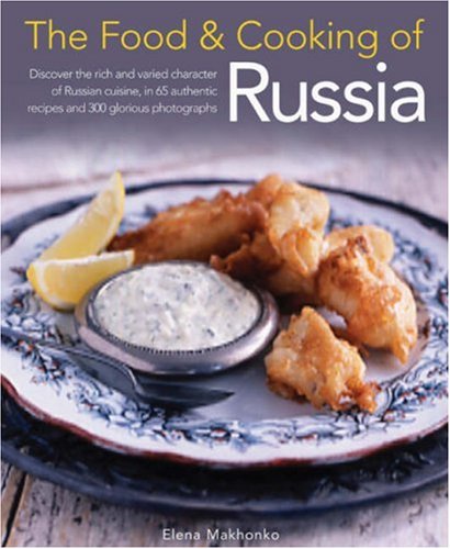 Food and Cooking of Russia Discover the Rich and Varied Character of Russian Cuisine, in 60 Authentic Recipes and 300 Glorious Photographs  2008 9781903141571 Front Cover