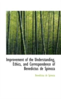 Improvement of the Understanding, Ethics, and Correspondence of Benedictus De Spinoza:   2008 9780559315572 Front Cover