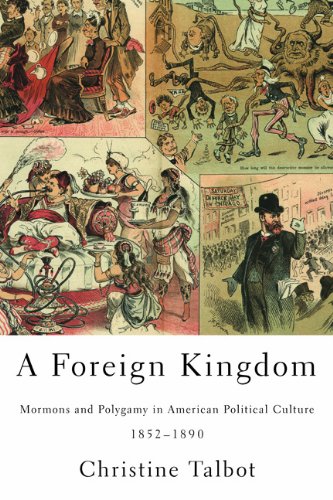 A Foreign Kingdom: Mormons and Polygamy in American Political Culture, 1852-1890  2013 9780252079573 Front Cover
