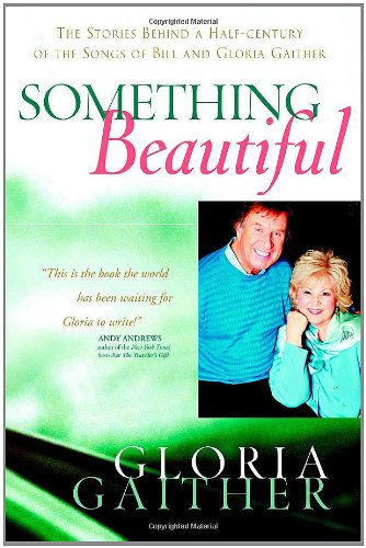 Something Beautiful The Stories Behind a Half-Century of the Songs of Bill and Gloria Gaither  2007 9780446531573 Front Cover