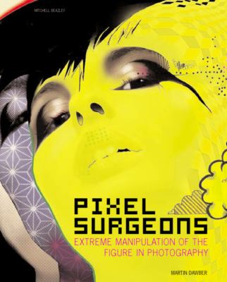 Pixel Surgeons Extreme Manipulation of the Figure in Photography  2005 9781845331573 Front Cover