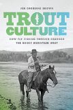 Trout Culture How Fly Fishing Forever Changed the Rocky Mountain West  2015 9780295994574 Front Cover