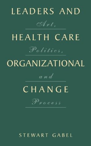 Leaders and Health Care Organizational Change Art, Politics and Process  2001 9780306465574 Front Cover