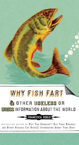 Why Fish Fart and Other Useless or Gross Information about the World   2009 9781585427574 Front Cover