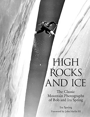High Rocks and Ice The Classic Mountain Photographs of Bob and Ira Spring  2003 9780762730575 Front Cover