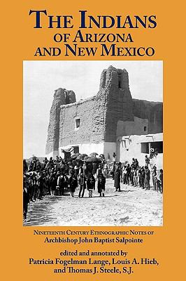 The Indians of Arizona and New Mexico: Nineteenth Century Ethnographic Notes of Archbishop John Baptists Salpointe  2010 9781890689575 Front Cover