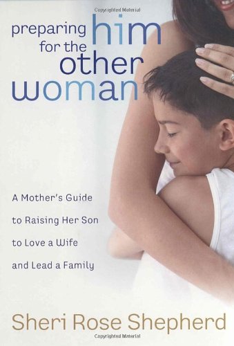 Preparing Him for the Other Woman A Mother's Guide to Raising Her Son to Love a Wife and Lead a Family  2006 9781590526576 Front Cover