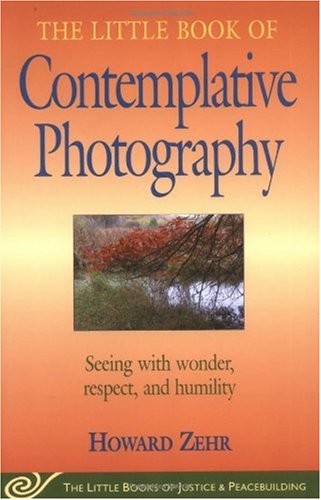 Little Book of Contemplative Photography Seeing with Wonder, Respect and Humility  2005 9781561484577 Front Cover