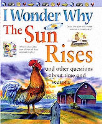 I Wonder Why the Sun Rises and Other Questions About Time and Seasons (I Wonder Why) N/A 9780753407578 Front Cover
