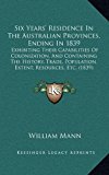 Six Years' Residence in the Australian Provinces, Ending In 1839 : Exhibiting Their Capabilities of Colonization, and Containing the History, Trade, Po N/A 9781165732579 Front Cover