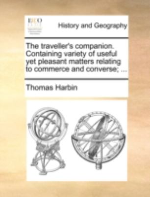 Traveller's Companion Containing Variety of Useful yet Pleasant Matters Relating to Commerce and Converse;  N/A 9781170509579 Front Cover