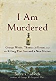 I Am Murdered George Wythe, Thomas Jefferson, and the Killing That Shocked a New Nation N/A 9781620455579 Front Cover