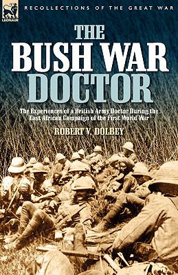 Bush War Doctor The Experiences of a British Army Doctor During the East African Campaign of the First World War N/A 9781846772580 Front Cover