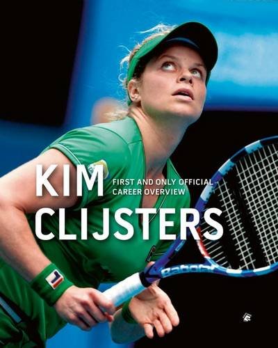 Kim Clijsters First and Only Official Career Overview  2013 9789491376580 Front Cover
