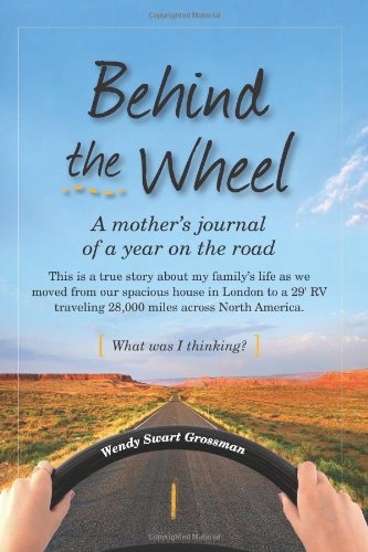 Behind the Wheel - A Mother's Journal of a Year on the Road This Is a True Story about My Family's Life As We Moved from Our Spacious House in London to a 29' RV Traveling 28,000 Miles Across North America. What Was I Thinking? N/A 9780615473581 Front Cover