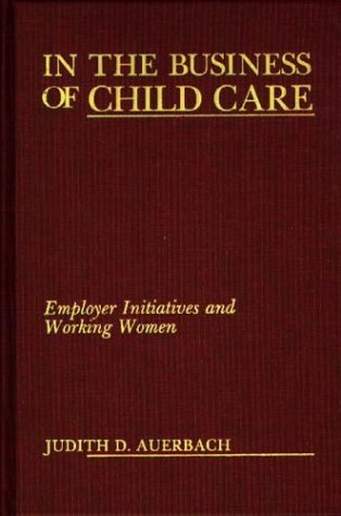 In the Business of Child Care Employer Initiatives and Working Women  1988 9780275928582 Front Cover