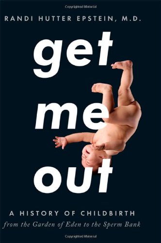 Get Me Out A History of Childbirth from the Garden of Eden to the Sperm Bank  2010 9780393064582 Front Cover