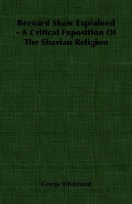 Bernard Shaw Explained - A Critical Exposition of the Shavian Religion  N/A 9781406754582 Front Cover
