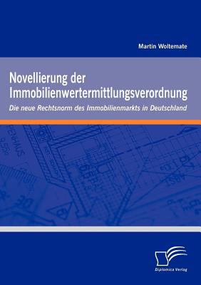 Novellierung der Immobilienwertermittlungsverordnung Die Neue Rechtsnorm des Immobilienmarkts in Deutschland  2010 9783836694582 Front Cover