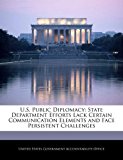 U. S. Public Diplomacy: State Department Efforts Lack Certain Communication Elements and Face Persistent Challenges  N/A 9781240704583 Front Cover