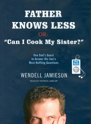 Father Knows Less, Or, Can I Cook My Sister?: One Dad's Quest to Answer His Son's Most Baffling Questions  2007 9781400155583 Front Cover