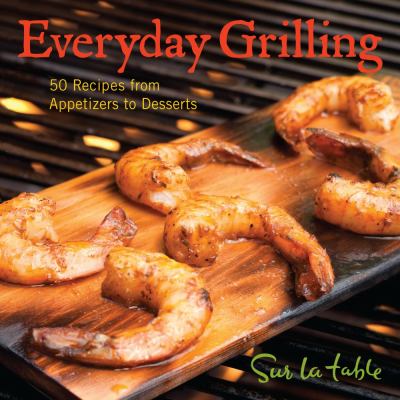 Everyday Grilling 50 Recipes from Appetizers to Desserts  2011 9781449400583 Front Cover