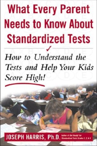 What Every Parent Needs to Know about Standardized Tests How to Understand the Tests and Help Your Kids Score High!  2002 9780071377584 Front Cover