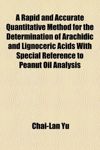 Rapid and Accurate Quantitative Method for the Determination of Arachidic and Lignoceric Acids with Special Reference to Peanut Oil Analysis  2010 9781153955584 Front Cover